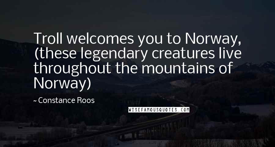 Constance Roos Quotes: Troll welcomes you to Norway, (these legendary creatures live throughout the mountains of Norway)