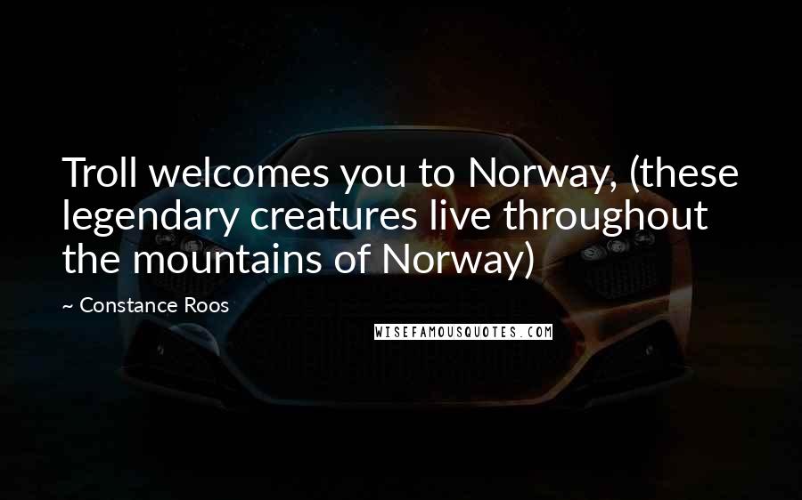 Constance Roos Quotes: Troll welcomes you to Norway, (these legendary creatures live throughout the mountains of Norway)