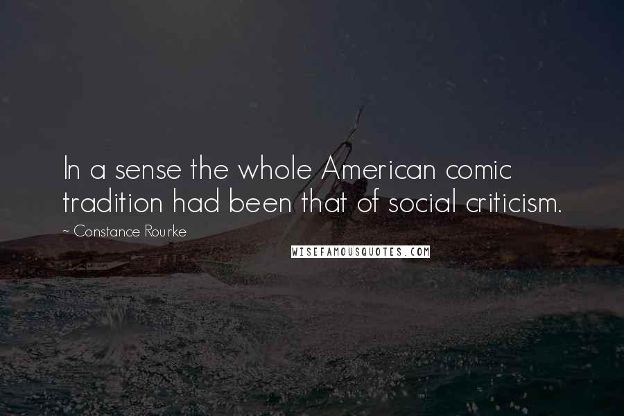 Constance Rourke Quotes: In a sense the whole American comic tradition had been that of social criticism.