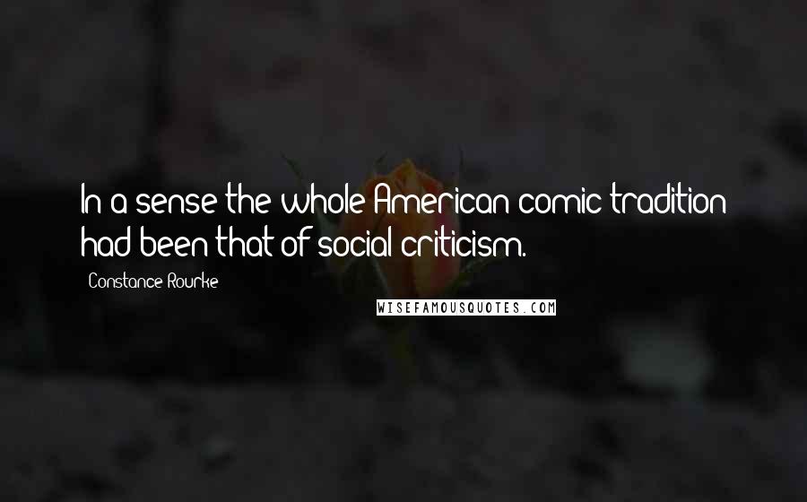 Constance Rourke Quotes: In a sense the whole American comic tradition had been that of social criticism.