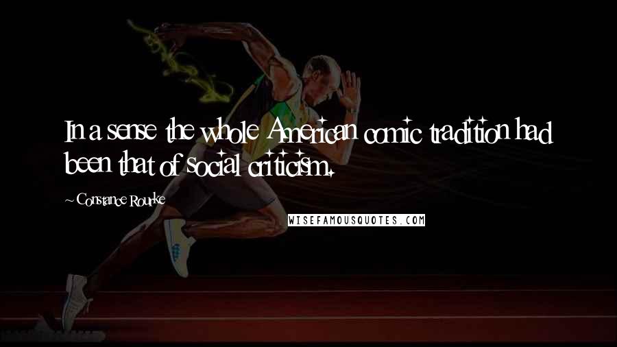 Constance Rourke Quotes: In a sense the whole American comic tradition had been that of social criticism.