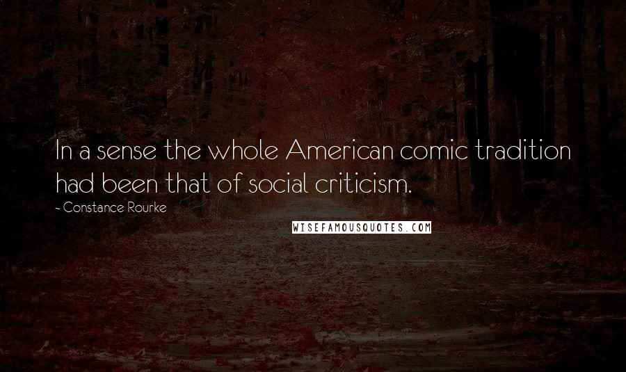 Constance Rourke Quotes: In a sense the whole American comic tradition had been that of social criticism.