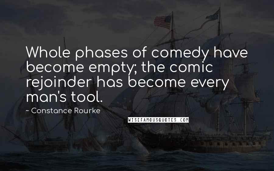 Constance Rourke Quotes: Whole phases of comedy have become empty; the comic rejoinder has become every man's tool.