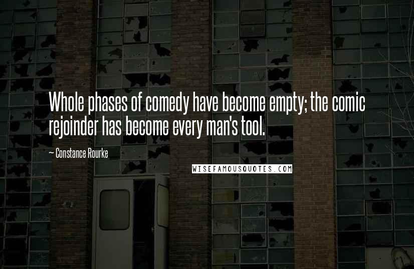 Constance Rourke Quotes: Whole phases of comedy have become empty; the comic rejoinder has become every man's tool.