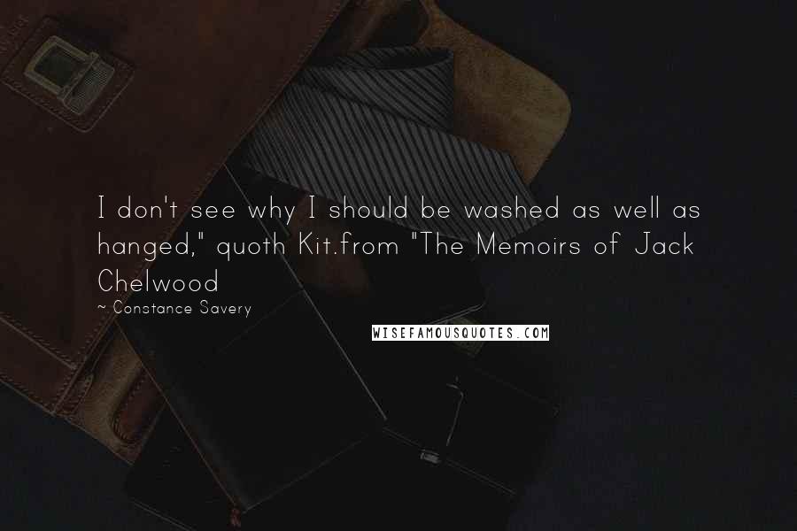 Constance Savery Quotes: I don't see why I should be washed as well as hanged," quoth Kit.from "The Memoirs of Jack Chelwood