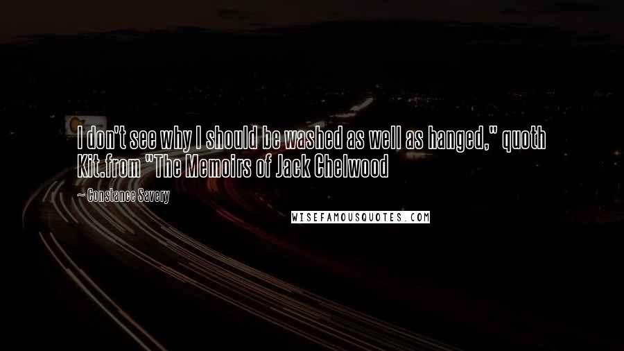 Constance Savery Quotes: I don't see why I should be washed as well as hanged," quoth Kit.from "The Memoirs of Jack Chelwood