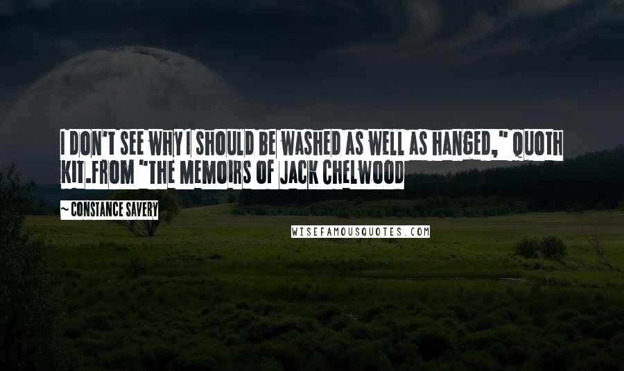 Constance Savery Quotes: I don't see why I should be washed as well as hanged," quoth Kit.from "The Memoirs of Jack Chelwood