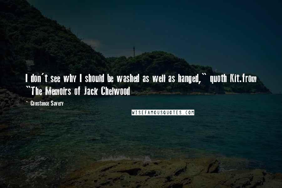 Constance Savery Quotes: I don't see why I should be washed as well as hanged," quoth Kit.from "The Memoirs of Jack Chelwood