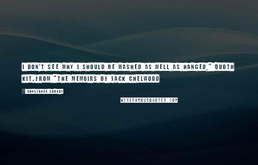 Constance Savery Quotes: I don't see why I should be washed as well as hanged," quoth Kit.from "The Memoirs of Jack Chelwood