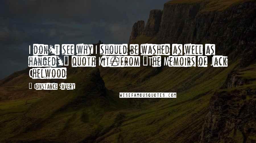 Constance Savery Quotes: I don't see why I should be washed as well as hanged," quoth Kit.from "The Memoirs of Jack Chelwood