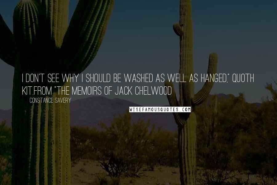 Constance Savery Quotes: I don't see why I should be washed as well as hanged," quoth Kit.from "The Memoirs of Jack Chelwood