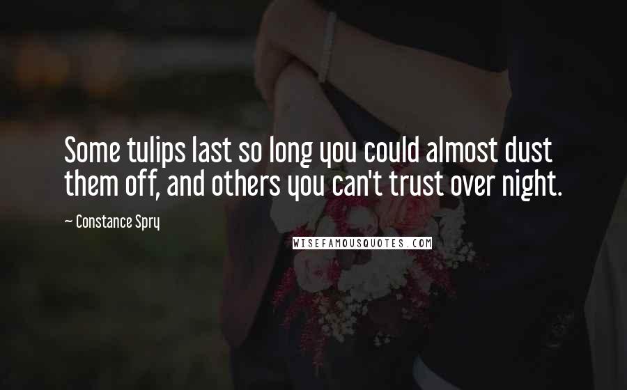 Constance Spry Quotes: Some tulips last so long you could almost dust them off, and others you can't trust over night.