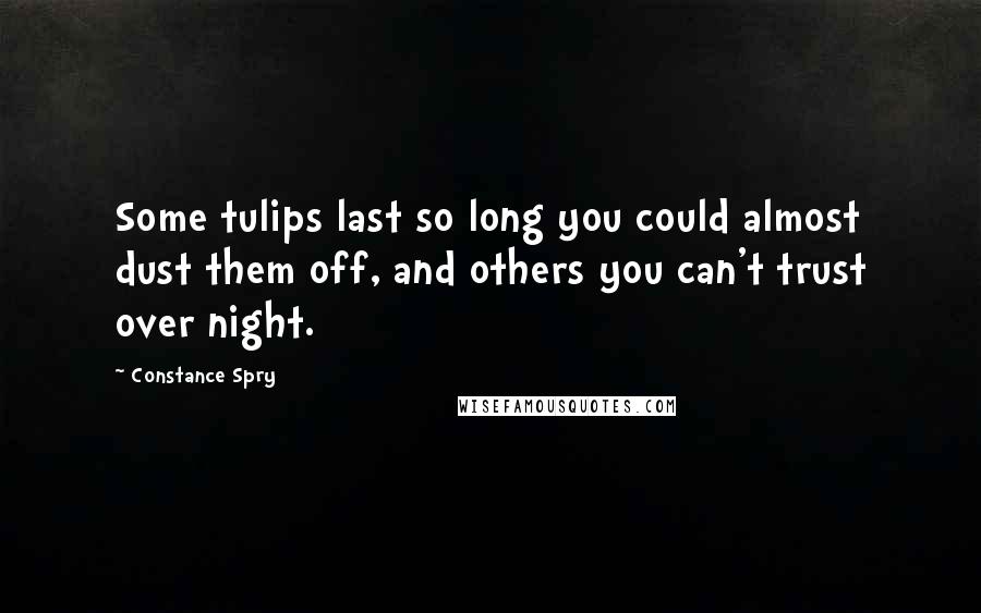 Constance Spry Quotes: Some tulips last so long you could almost dust them off, and others you can't trust over night.