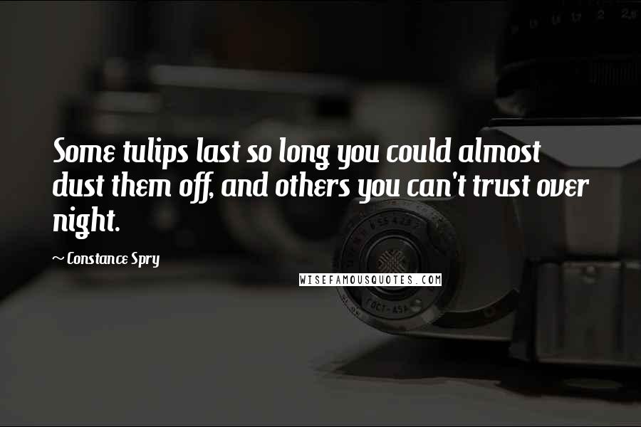 Constance Spry Quotes: Some tulips last so long you could almost dust them off, and others you can't trust over night.