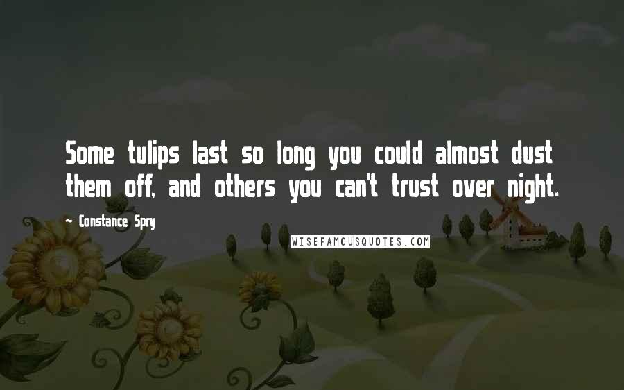 Constance Spry Quotes: Some tulips last so long you could almost dust them off, and others you can't trust over night.