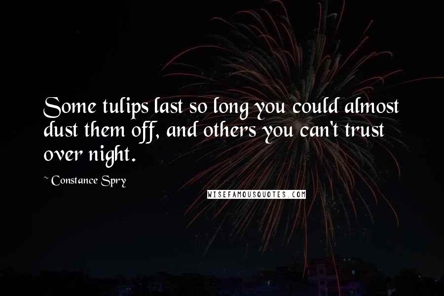 Constance Spry Quotes: Some tulips last so long you could almost dust them off, and others you can't trust over night.