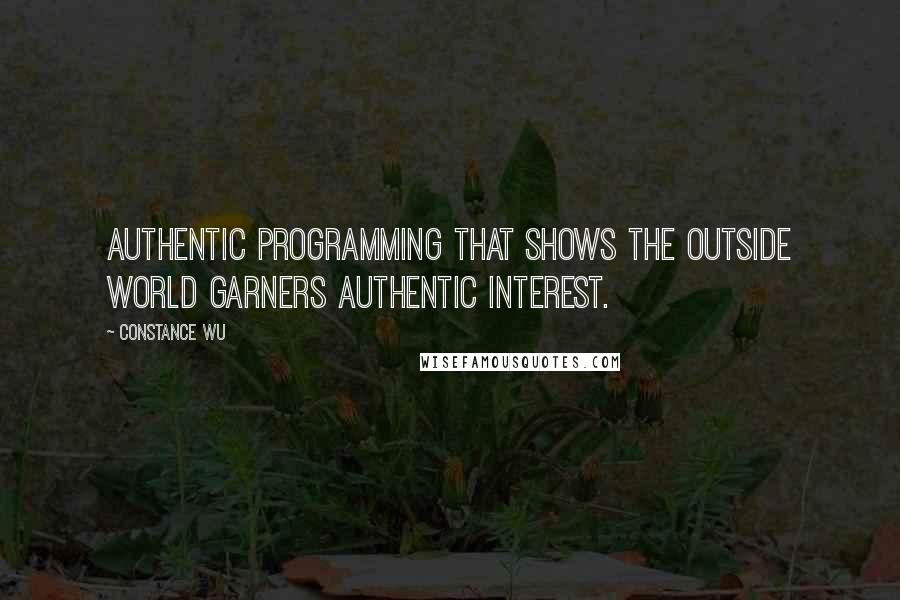 Constance Wu Quotes: Authentic programming that shows the outside world garners authentic interest.