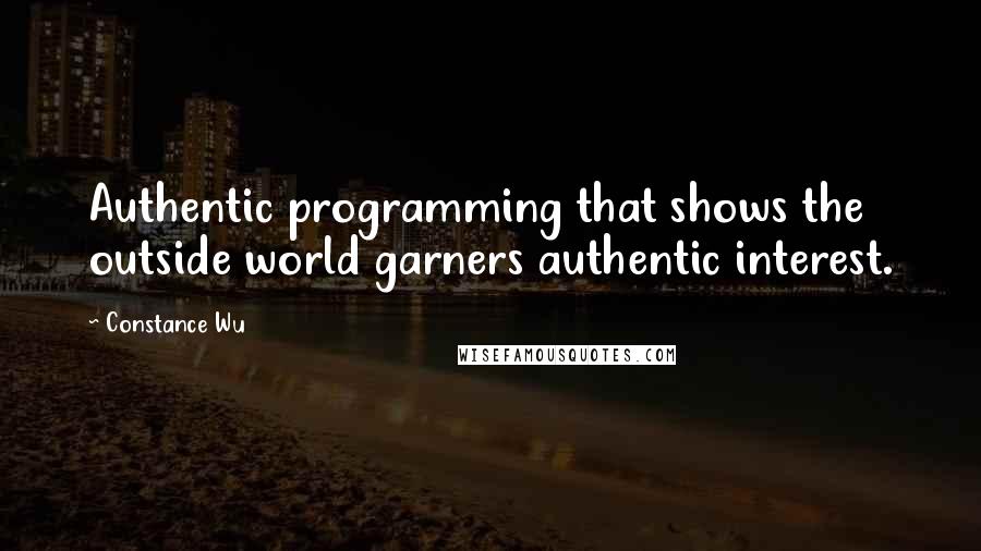 Constance Wu Quotes: Authentic programming that shows the outside world garners authentic interest.