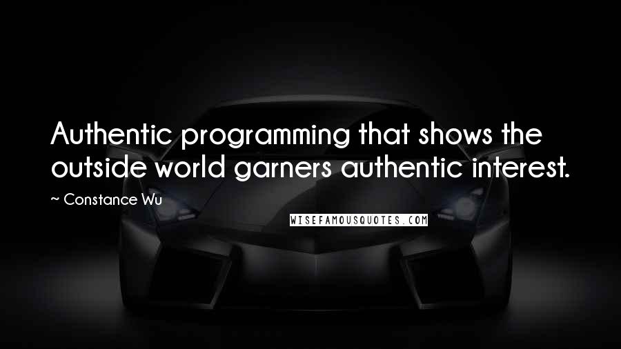 Constance Wu Quotes: Authentic programming that shows the outside world garners authentic interest.