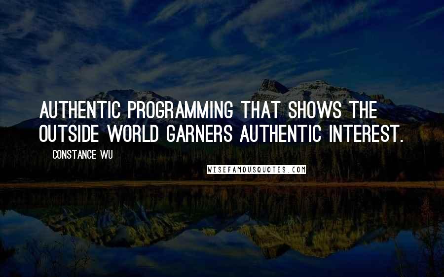 Constance Wu Quotes: Authentic programming that shows the outside world garners authentic interest.