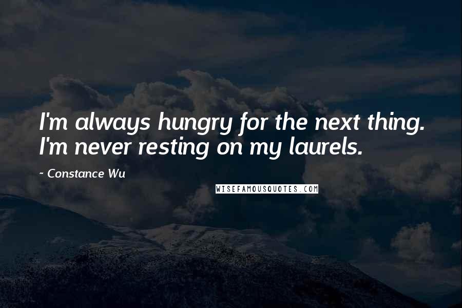 Constance Wu Quotes: I'm always hungry for the next thing. I'm never resting on my laurels.