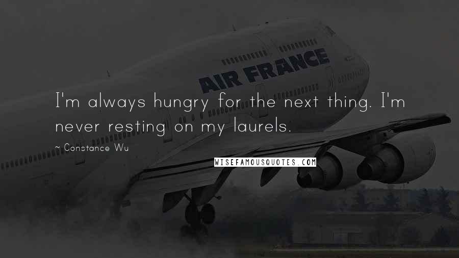 Constance Wu Quotes: I'm always hungry for the next thing. I'm never resting on my laurels.