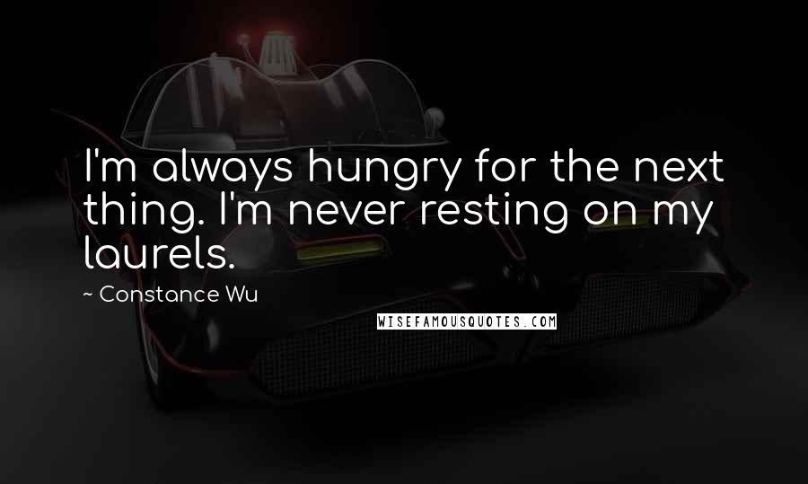 Constance Wu Quotes: I'm always hungry for the next thing. I'm never resting on my laurels.