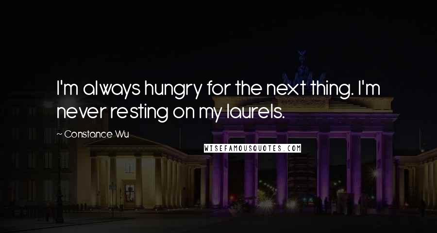 Constance Wu Quotes: I'm always hungry for the next thing. I'm never resting on my laurels.