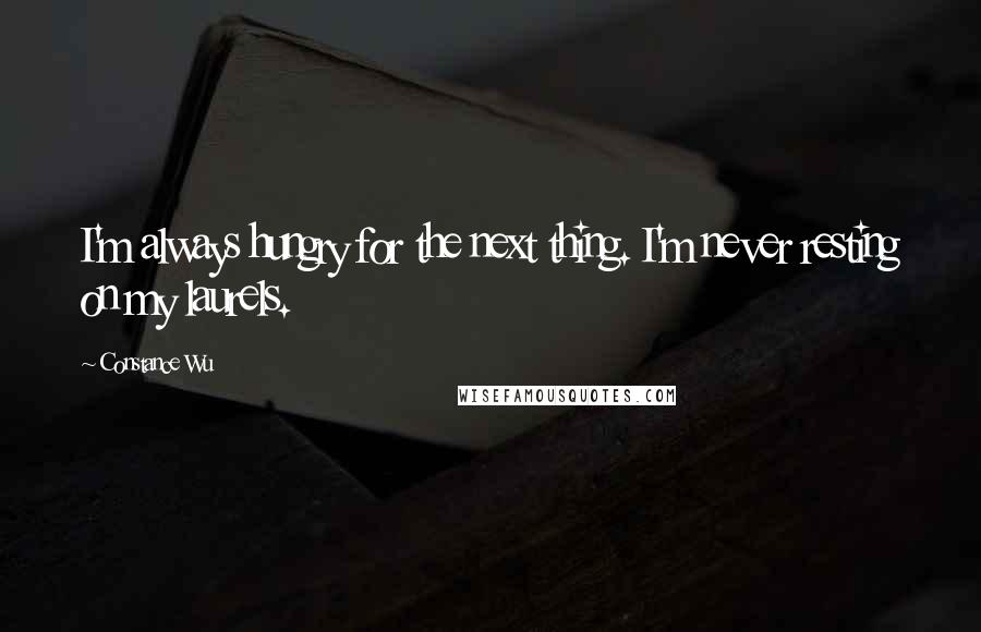 Constance Wu Quotes: I'm always hungry for the next thing. I'm never resting on my laurels.