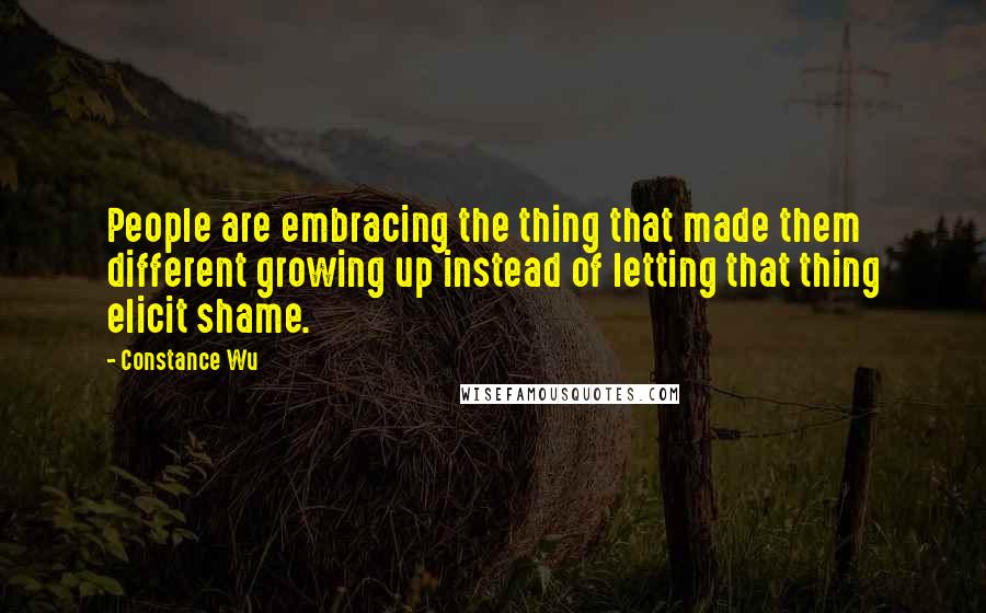 Constance Wu Quotes: People are embracing the thing that made them different growing up instead of letting that thing elicit shame.
