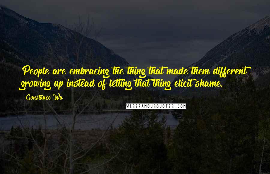 Constance Wu Quotes: People are embracing the thing that made them different growing up instead of letting that thing elicit shame.