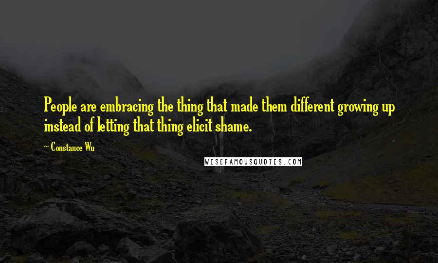 Constance Wu Quotes: People are embracing the thing that made them different growing up instead of letting that thing elicit shame.