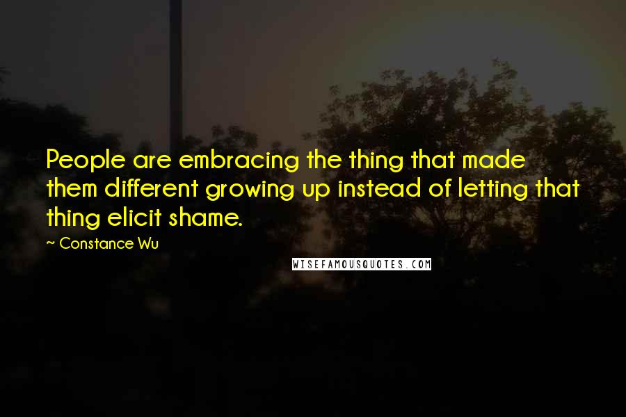 Constance Wu Quotes: People are embracing the thing that made them different growing up instead of letting that thing elicit shame.