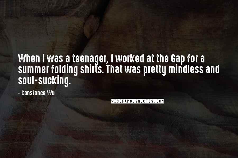 Constance Wu Quotes: When I was a teenager, I worked at the Gap for a summer folding shirts. That was pretty mindless and soul-sucking.