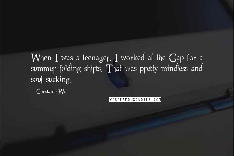 Constance Wu Quotes: When I was a teenager, I worked at the Gap for a summer folding shirts. That was pretty mindless and soul-sucking.