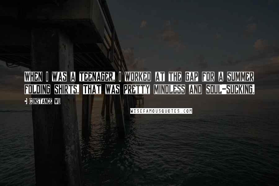 Constance Wu Quotes: When I was a teenager, I worked at the Gap for a summer folding shirts. That was pretty mindless and soul-sucking.
