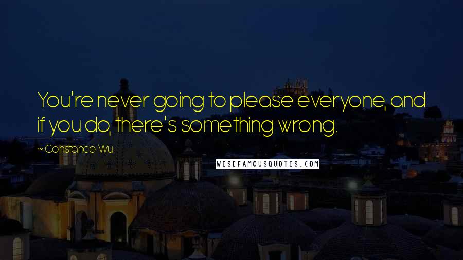 Constance Wu Quotes: You're never going to please everyone, and if you do, there's something wrong.
