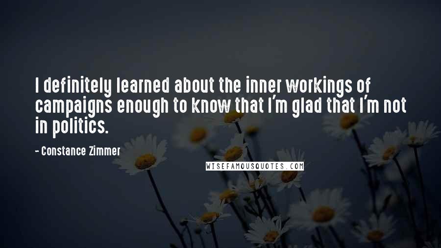 Constance Zimmer Quotes: I definitely learned about the inner workings of campaigns enough to know that I'm glad that I'm not in politics.