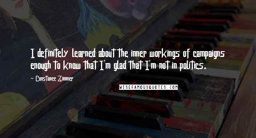 Constance Zimmer Quotes: I definitely learned about the inner workings of campaigns enough to know that I'm glad that I'm not in politics.