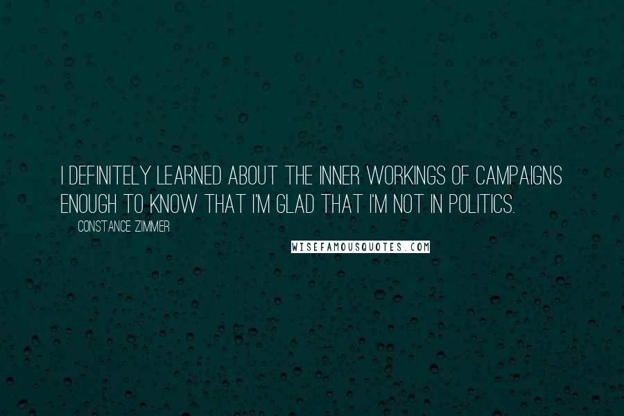 Constance Zimmer Quotes: I definitely learned about the inner workings of campaigns enough to know that I'm glad that I'm not in politics.