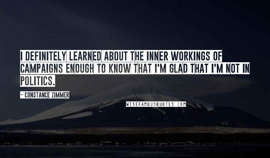 Constance Zimmer Quotes: I definitely learned about the inner workings of campaigns enough to know that I'm glad that I'm not in politics.
