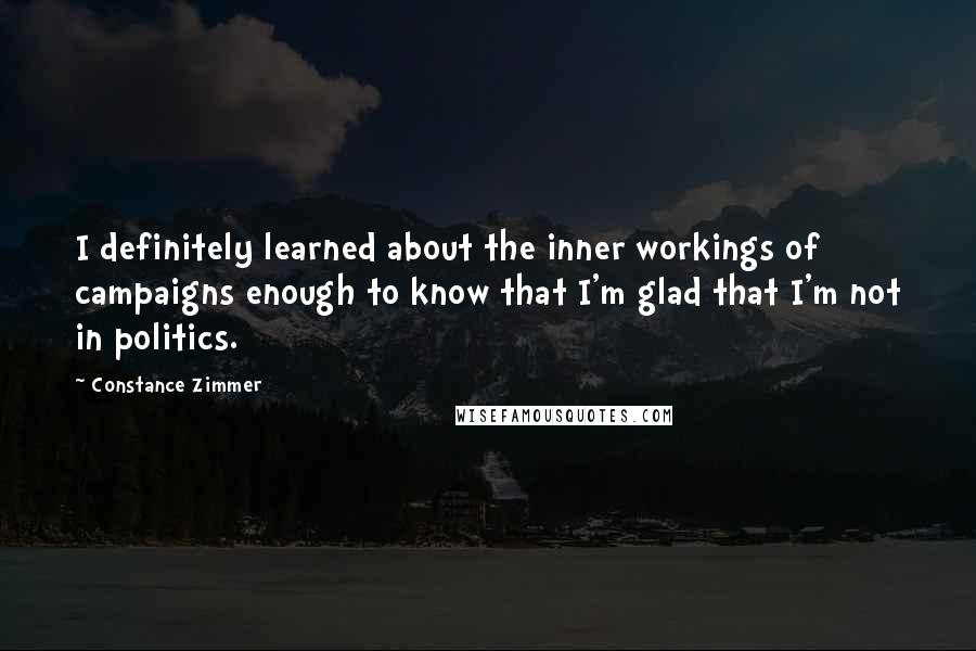 Constance Zimmer Quotes: I definitely learned about the inner workings of campaigns enough to know that I'm glad that I'm not in politics.