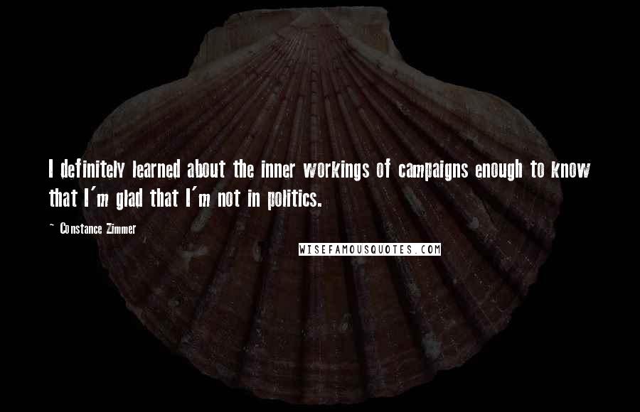 Constance Zimmer Quotes: I definitely learned about the inner workings of campaigns enough to know that I'm glad that I'm not in politics.