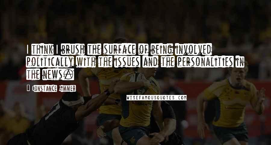 Constance Zimmer Quotes: I think I brush the surface of being involved politically with the issues and the personalities in the news.