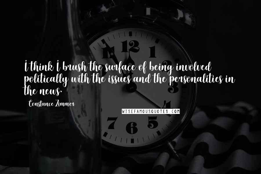 Constance Zimmer Quotes: I think I brush the surface of being involved politically with the issues and the personalities in the news.