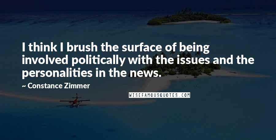 Constance Zimmer Quotes: I think I brush the surface of being involved politically with the issues and the personalities in the news.