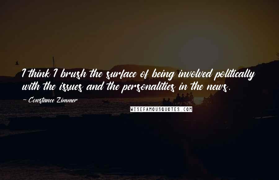 Constance Zimmer Quotes: I think I brush the surface of being involved politically with the issues and the personalities in the news.