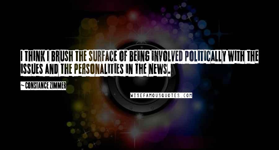 Constance Zimmer Quotes: I think I brush the surface of being involved politically with the issues and the personalities in the news.