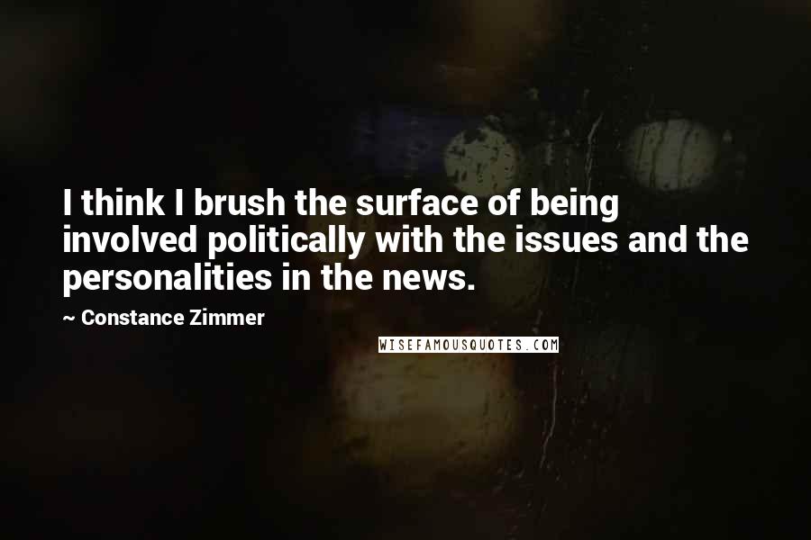 Constance Zimmer Quotes: I think I brush the surface of being involved politically with the issues and the personalities in the news.