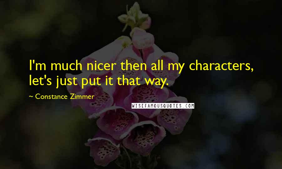 Constance Zimmer Quotes: I'm much nicer then all my characters, let's just put it that way.